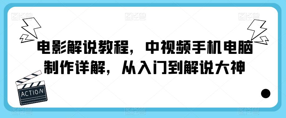 电影解说教程，中视频手机电脑制作详解，从入门到解说大神-汇课新知资源网