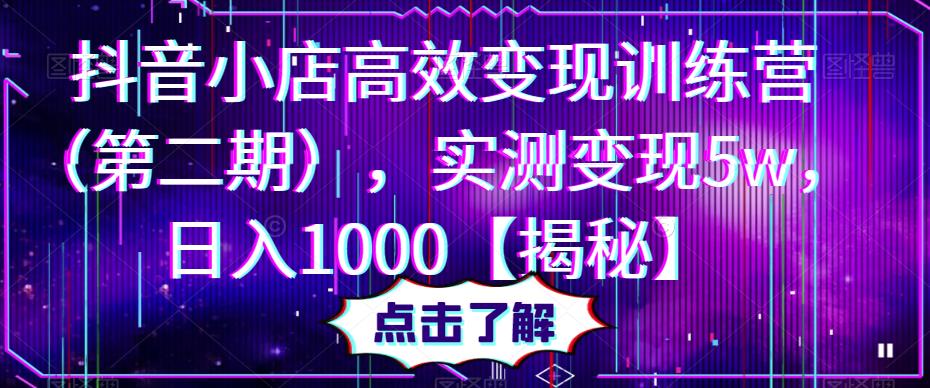 抖音小店高效变现训练营（第二期），实测变现5w，日入1000【揭秘】-汇课新知资源网