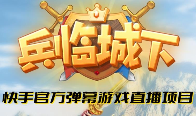 兵临城下–2023年快手最新最火爆弹幕互动游戏【开播教程+对接报白开通直播权限】-汇课新知资源网