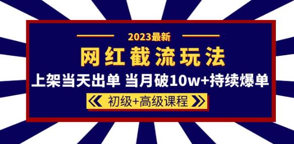 2023网红·同款截流玩法【初级+高级课程】上架当天出单当月破10w+持续爆单-汇课新知资源网