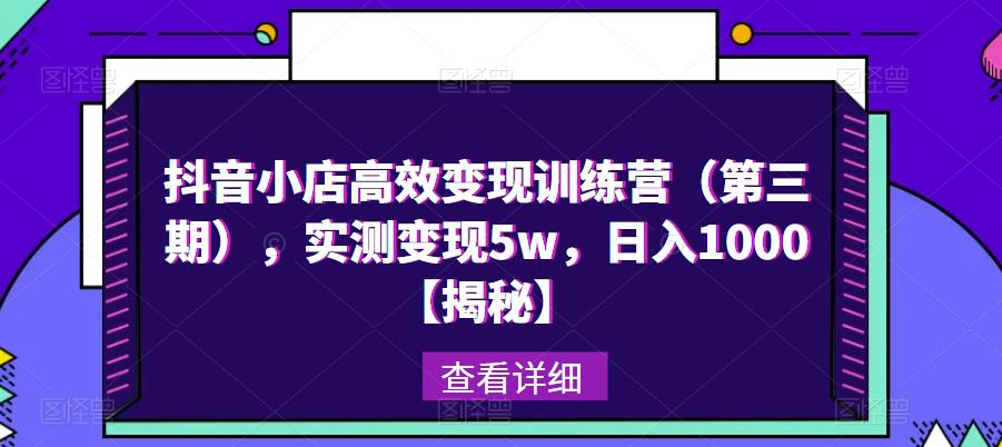抖音小店高效变现训练营（第三期），实测变现5w，日入1000【揭秘】-汇课新知资源网
