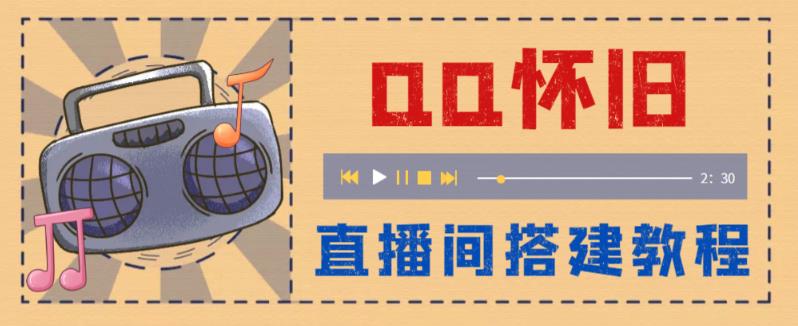 外面收费299的怀旧QQ直播视频直播间搭建，直播当天基本就能见收益【软件+操作教程】-汇课新知资源网