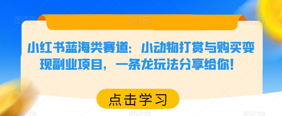 小红书蓝海类赛道：小动物打赏与购买变现副业项目，一条龙玩法分享给你！-汇课新知资源网