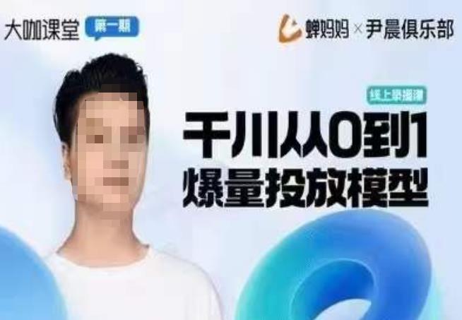 尹晨俱乐部蝉妈妈-大咖课堂第01期，千川从0到1爆量投放模型-汇课新知资源网