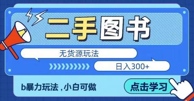 二手图书无货源项目，暴力玩法，小白可做，日入300＋【揭秘】-汇课新知资源网
