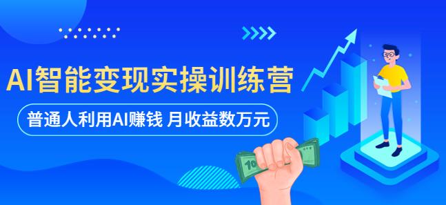 AI智能变现实操训练营：普通人利用AI赚钱 月收益数万元（全套课程+文档）-汇课新知资源网