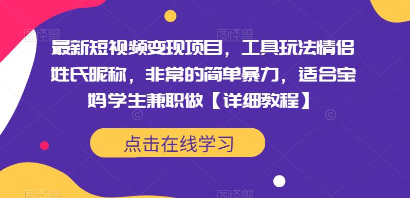 最新短视频变现项目，工具玩法情侣姓氏昵称，非常的简单暴力，适合宝妈学生兼职做【详细教程】-汇课新知资源网
