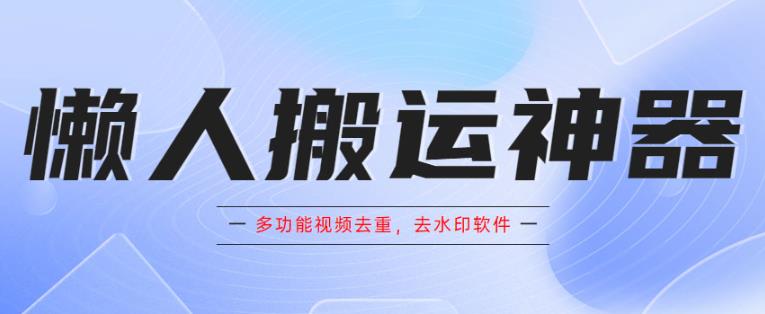 懒人搬运神器，多功能视频去重，去水印软件手机版app-汇课新知资源网