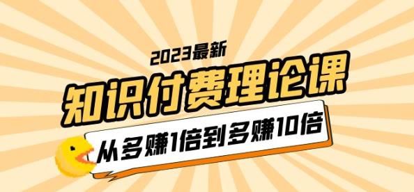 2023知识付费理论课，从多赚1倍到多赚10倍（10节视频课）-汇课新知资源网