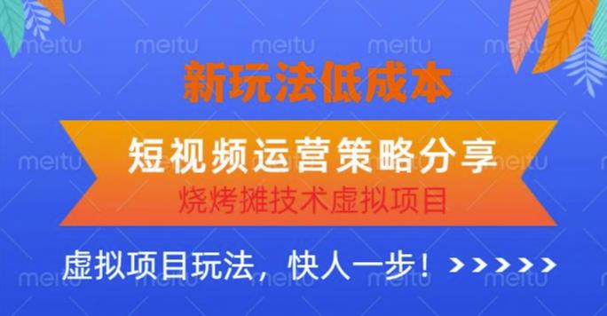 低成本烧烤摊技术虚拟项目新玩法，短视频运营策略分享，快人一步【揭秘】-汇课新知资源网