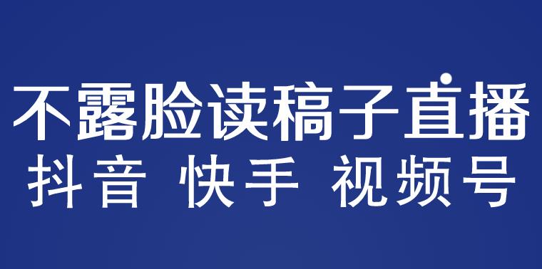 不露脸读稿子直播玩法，抖音快手视频号，月入3w+详细视频课程-汇课新知资源网