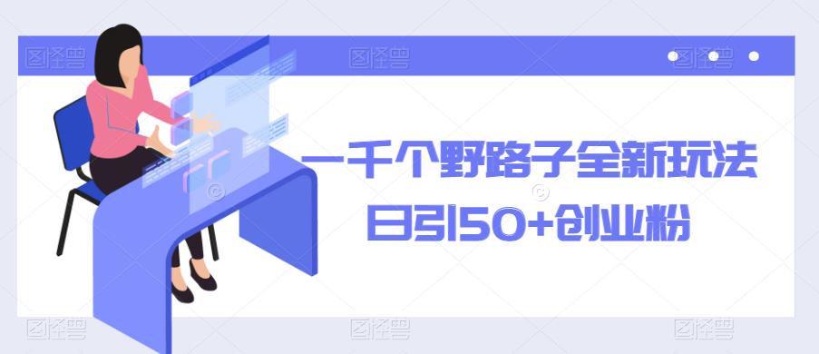 一千个野路子全新玩法，日引50+创业粉【揭秘】-汇课新知资源网