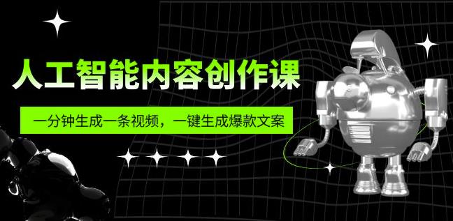 人工智能内容创作课：帮你一分钟生成一条视频，一键生成爆款文案（7节课）-汇课新知资源网