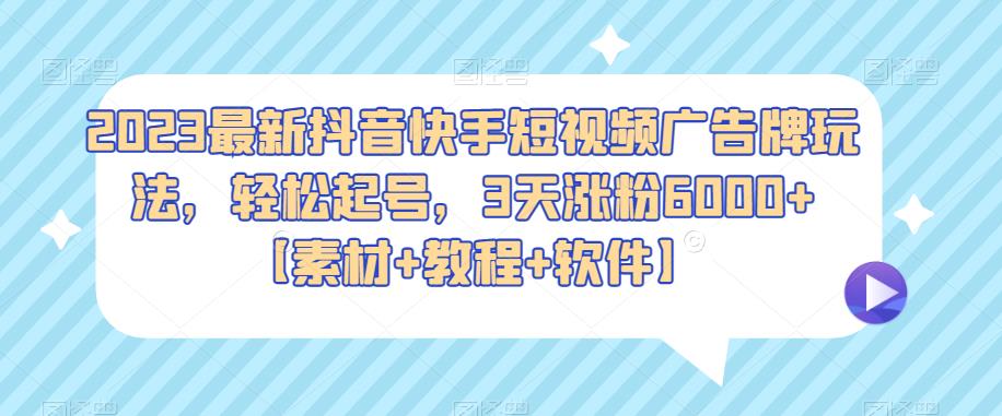 2023最新抖音快手短视频广告牌玩法，轻松起号，3天涨粉6000+【素材+教程+软件】-汇课新知资源网