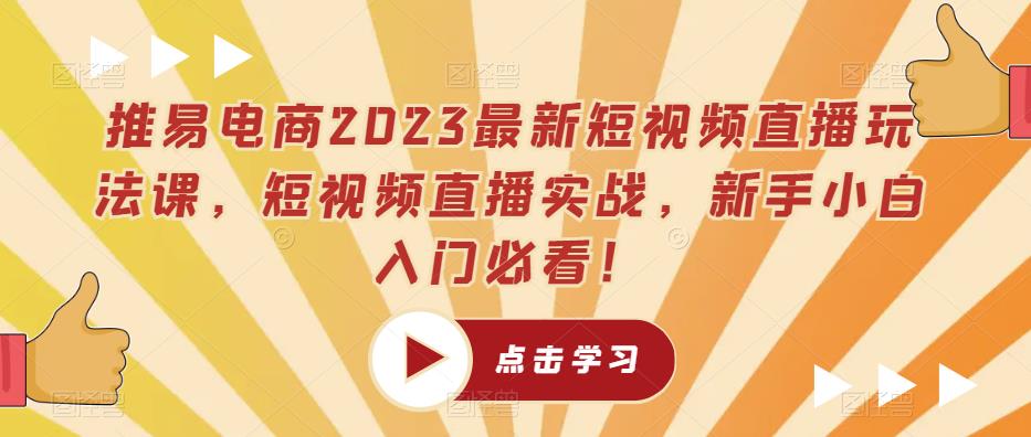 推易电商2023最新短视频直播玩法课，短视频直播实战，新手小白入门必看！-汇课新知资源网