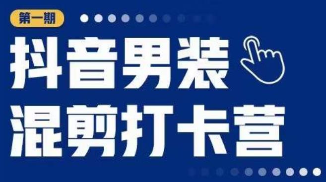 抖音男装混剪打卡营，0基础在家兼职可以做，上手简单-汇课新知资源网