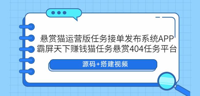 悬赏猫运营版任务接单发布系统APP+霸屏天下赚钱猫任务悬赏404任务平台【源码+搭建视频】-汇课新知资源网