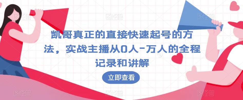 凯哥真正的直接快速起号的方法，实战主播从0人-万人的全程记录和讲解-汇课新知资源网