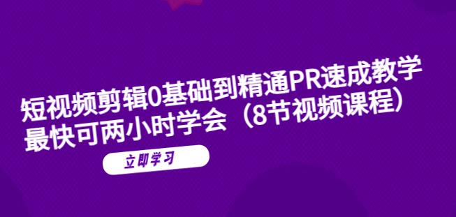 短视频剪辑0基础到精通PR速成教学：最快可两小时学会-汇课新知资源网