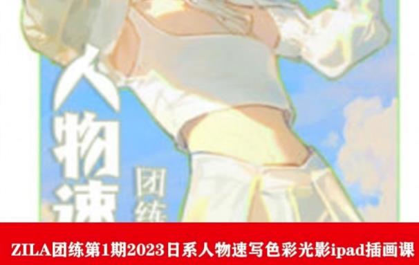 ZILA团练第1期2023日系人物速写色彩光影ipad插画课-汇课新知资源网