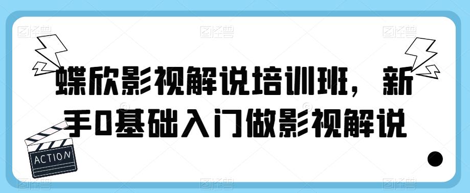 蝶欣影视解说培训班，新手0基础入门做影视解说-汇课新知资源网