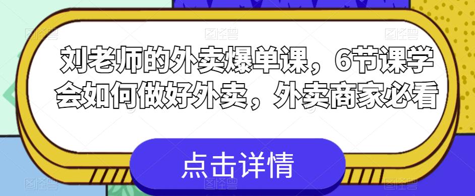 刘老师的外卖爆单课，6节课学会如何做好外卖，外卖商家必看-汇课新知资源网