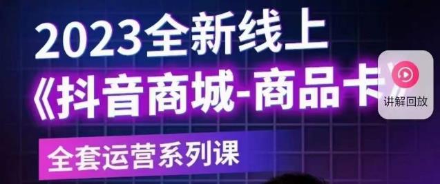 老陶电商·抖音商城商品卡【新版】，2023全新线上全套运营系列课-汇课新知资源网