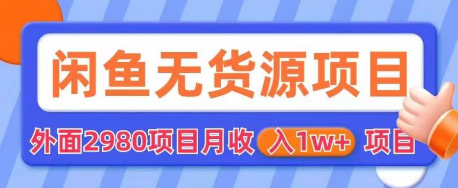 外面2980卖闲鱼无货源项目，月收入1w+【揭秘】-汇课新知资源网