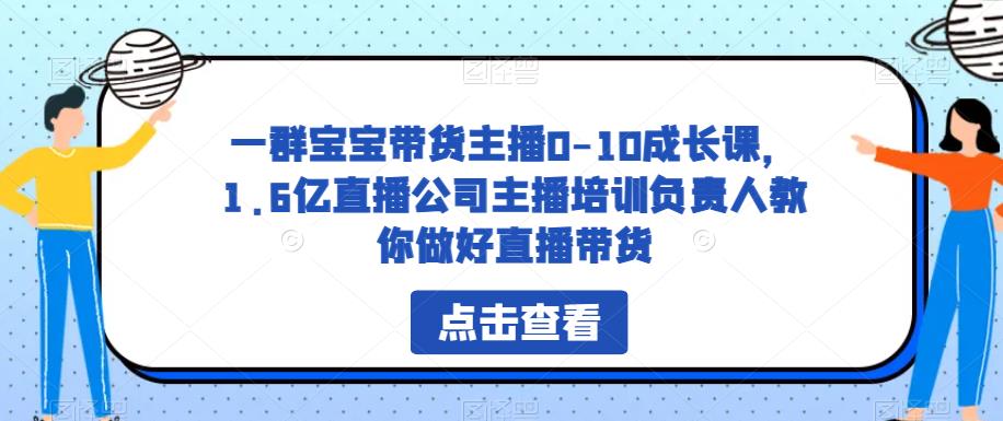 一群宝宝带货主播0-10成长课，1.6亿直播公司主播培训负责人教你做好直播带货-汇课新知资源网