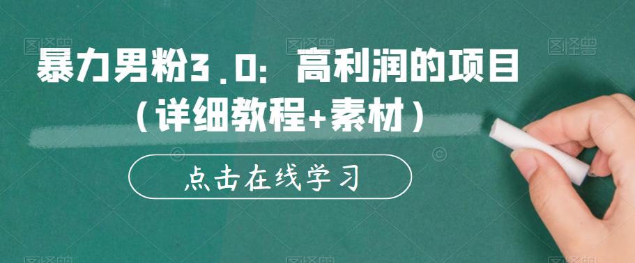 暴力男粉3.0：高利润的项目（详细教程+素材）【揭秘】-汇课新知资源网