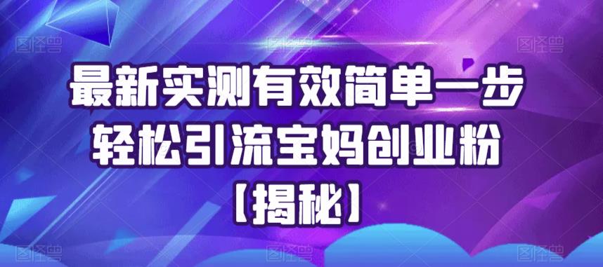 最新实测有效简单一步轻松引流宝妈创业粉【揭秘】-汇课新知资源网