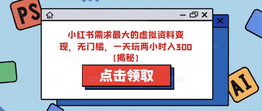 小红书需求最大的虚拟资料变现，无门槛，一天玩两小时入300+【揭秘】-汇课新知资源网
