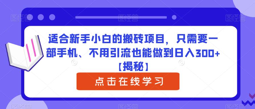 适合新手小白的搬砖项目，只需要一部手机、不用引流也能做到日入300+【揭秘】-汇课新知资源网