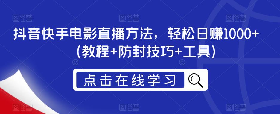 抖音快手电影直播方法，轻松日赚1000+（教程+防封技巧+工具）-汇课新知资源网