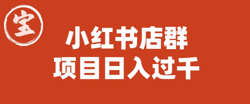 宝哥小红书店群项目，日入过千（图文教程）【揭秘】-汇课新知资源网