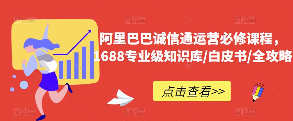 阿里巴巴诚信通运营必修课程，​1688专业级知识库/白皮书/全攻略-汇课新知资源网