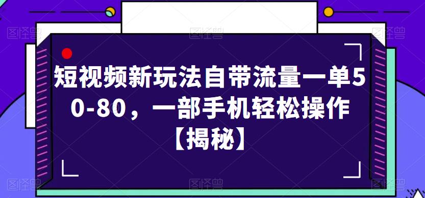 短视频新玩法自带流量一单50-80，一部手机轻松操作【揭秘】-汇课新知资源网