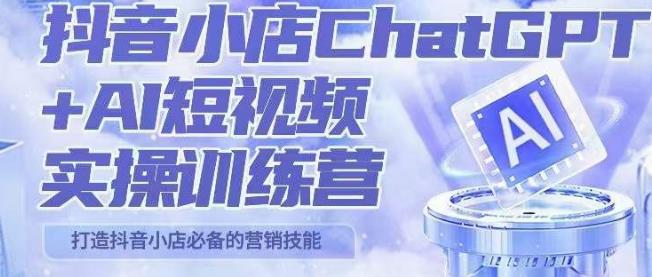 peter抖音小店ChatGPT+AI短视频实操训练营，10分钟制作一条爆款带货视频，新品上架7天引爆销量-汇课新知资源网