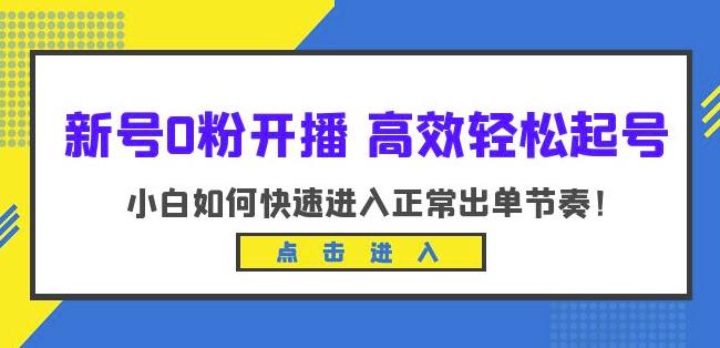 新号0粉开播-高效轻松起号，小白如何快速进入正常出单节奏（10节课）-汇课新知资源网