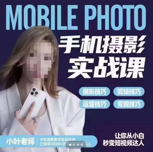 小叶老师手机摄影实战课，一部手机创造摄影剪切美学，让你从小白秒变短视频达人（思维+实操）-汇课新知资源网