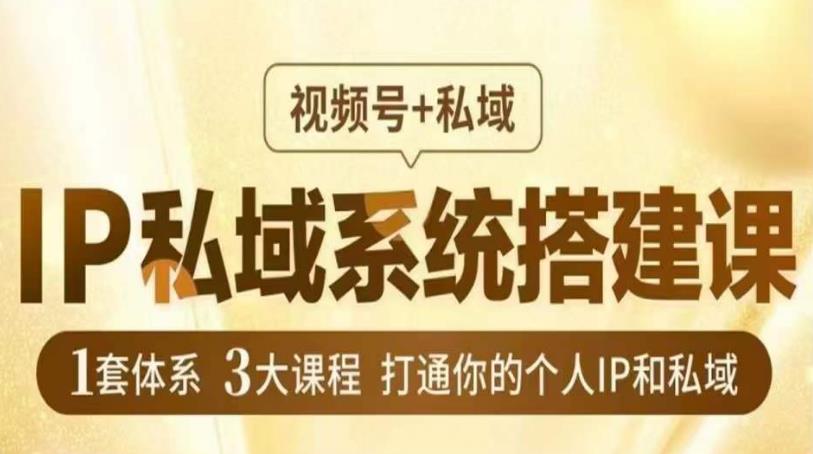 IP私域系统搭建课，视频号+私域​，1套体系3大课程，打通你的个人IP和私域-汇课新知资源网