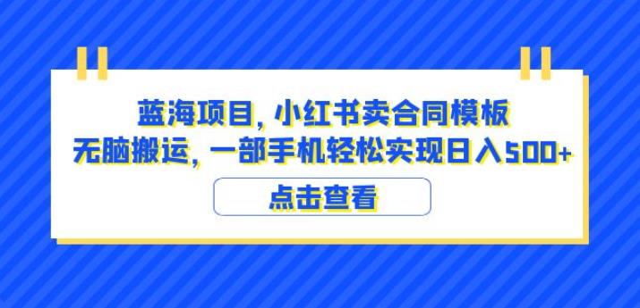 蓝海项目小红书卖合同模板无脑搬运一部手机日入500+（教程+4000份模板）【揭秘】-汇课新知资源网