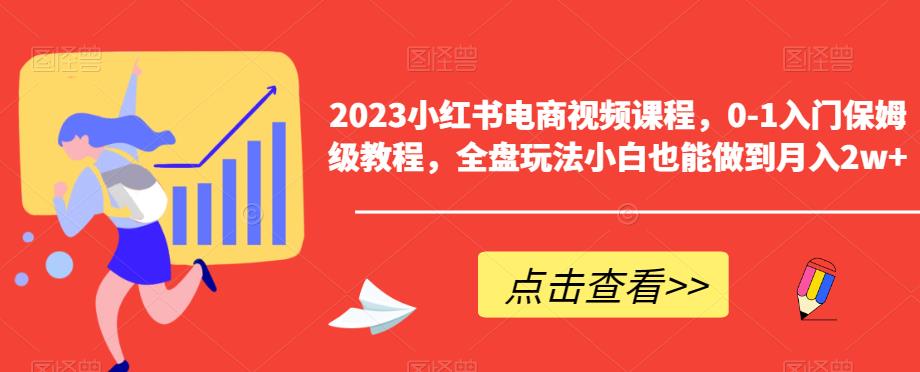 2023小红书电商视频课程，0-1入门保姆级教程，全盘玩法小白也能做到月入2w+-汇课新知资源网