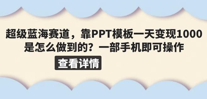 超级蓝海赛道，靠PPT模板一天变现1000是怎么做到的（教程+99999份PPT模板）【揭秘】-汇课新知资源网