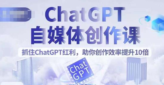 ChatGPT自媒体创作课，抓住ChatGPT红利，助你创作效率提升10倍-汇课新知资源网