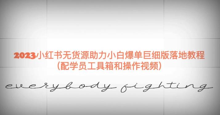 2023小红书无货源助力小白爆单巨细版落地教程（配学员工具箱和操作视频）【揭秘】-汇课新知资源网