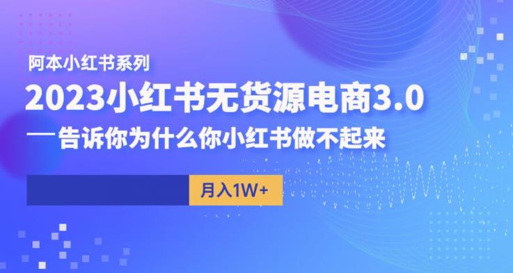阿本小红书无货源电商3.0，告诉你为什么你小红书做不起来-汇课新知资源网