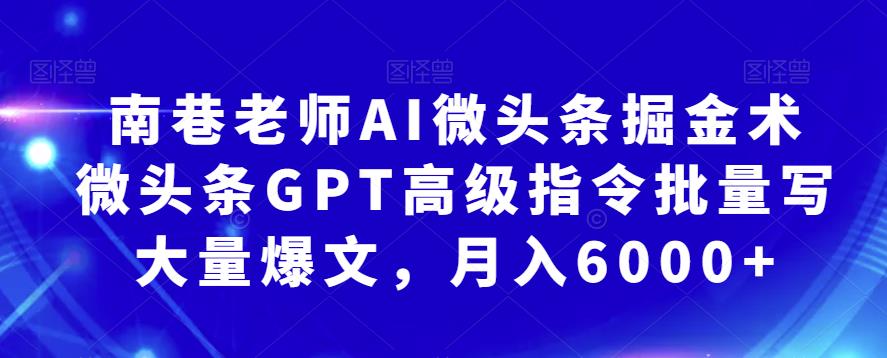 南巷老师AI微头条掘金术：微头条GPT高级指令批量写大量爆文，月入6000+-汇课新知资源网