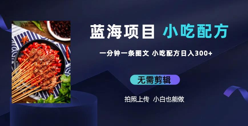 蓝海项目一分钟一条图文作品-日入300+小吃配方项目（附684G小吃配方）-汇课新知资源网
