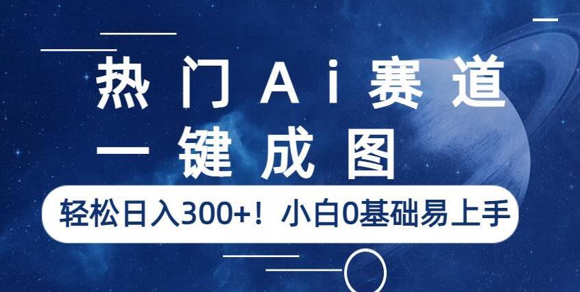 热门Ai赛道，一键成图，轻松日入300+！小白0基础易上手【揭秘】-汇课新知资源网